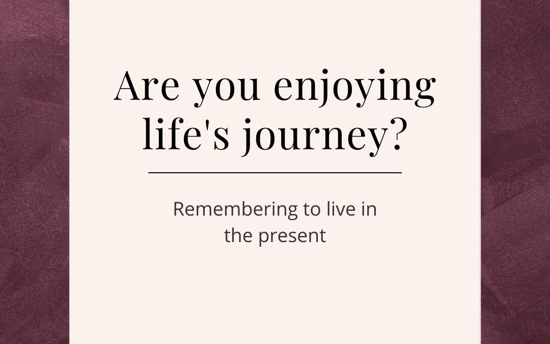 Are you enjoying life’s journey?